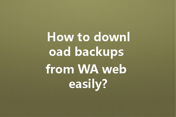 How to download backups from WA web easily? 一