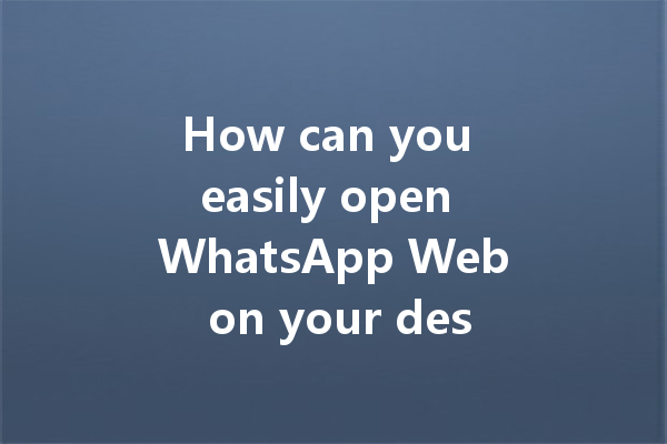 How can you easily open WhatsApp Web on your desktop browser? 6 How can you easily open WhatsApp Web on your desktop browser? 三